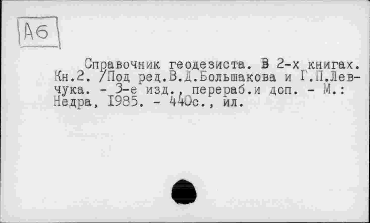 ﻿Справочник геодезиста. S 2-х книгах Кн.2. /Под ред.В.Д.Большакова и Г.П.Лев чука. - 3-є изд., перераб.и доп. - М.: Недра, 1985. - 44ûc., йл.